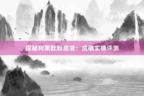 探秘珂莱欧粉底液：成确实确评测