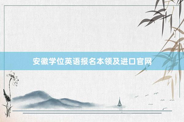 安徽学位英语报名本领及进口官网